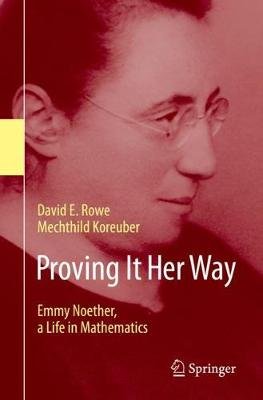Proving It Her Way: Emmy Noether, a Life in Mathematics Springer Nature Switzerland AG