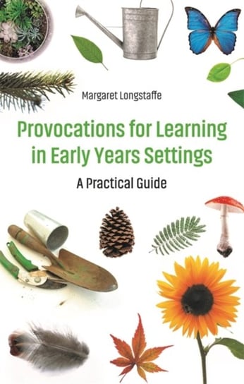 Provocations for Learning in Early Years Settings. A Practical Guide Margaret Longstaffe