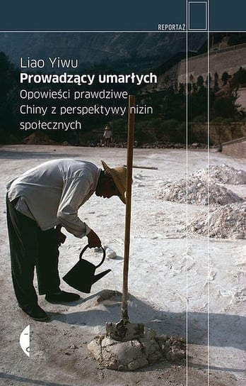 Prowadzący umarłych. Opowieści prawdziwe. Chiny z perspektywy nizin społecznych Liao Yiwu