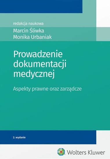 Prowadzenie dokumentacji medycznej. Aspekty prawne oraz zarządcze Urbaniak Monika, Śliwka Marcin