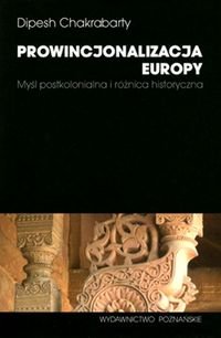 Prowincjonalizacja Europy. Myśl postkolonialna i różnica historyczna Chakrabarty Dipesh