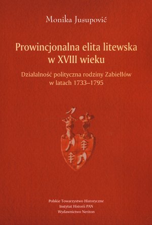 Prowincjonalna elita litewska w XVIII wieku. Działalność polityczna rodziny Zabiełłów w latach 1733-1795 Jusupović Monika