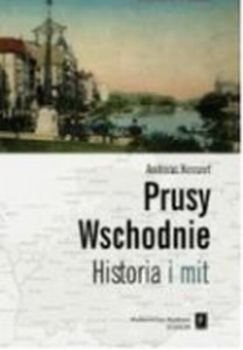 Prusy Wschodnie. Historia i Mit Kossert Andreas