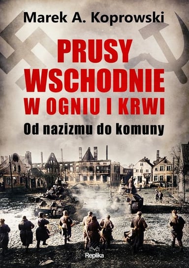 Prusy Wschodnie w ogniu i krwi Koprowski Marek A.