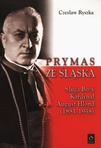 Prymas ze Śląska. Sługa Boży Kardynał August Hlond (1881-1948) Ryszka Czesław