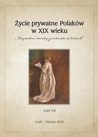 Prywatne światy zamknięte w listach. Życie prywatne Polaków w XIX wieku. Tom 7 Opracowanie zbiorowe