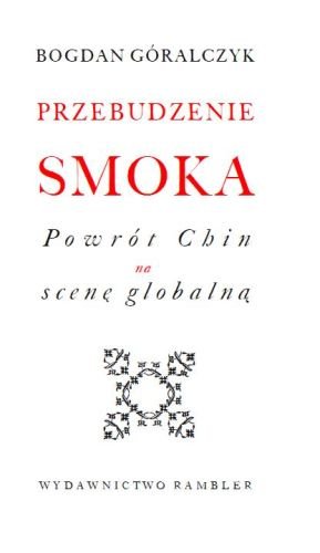 Przebudzenie smoka. Powrót Chin na scenę globalną Góralczyk Bogdan