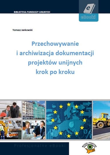 Przechowywanie i archiwizacja dokumentacji projektów unijnych krok po kroku Jankowski Tomasz