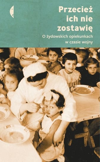 Przecież ich nie zostawię. O żydowskich opiekunkach w czasie wojny Sznajderman Monika, Kicińska Magdalena