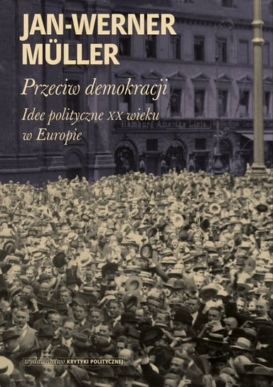 Przeciw demokracji. Idee polityczne XX wieku w Europie Muller Jan-Werner