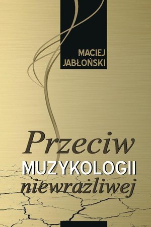 Przeciw muzykologii niewrażliwej Jabłoński Maciej