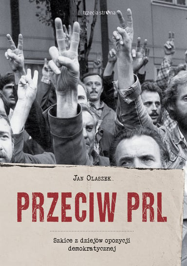 Przeciw PRL. Szkice z dziejów opozycji demokratycznej Olaszek Jan