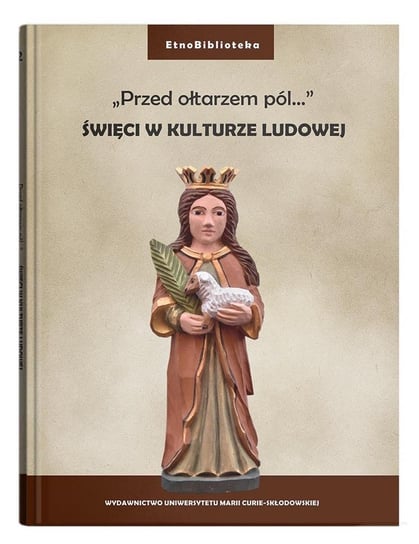 Przed ołtarzem pól...  Święci w kulturze ludowej Opracowanie zbiorowe