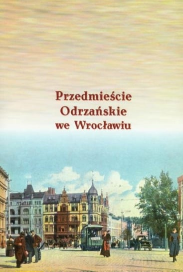Przedmieście Odrzańskie we Wrocławiu Opracowanie zbiorowe
