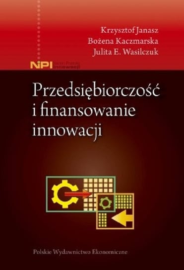 Przedsiębiorczość i finansowanie innowacji Janasz Krzysztof, Kaczmarska Bożena, Wasilczuk Julita E.