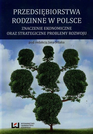 Przedsiębiorstwa rodzinne w Polsce. Znaczenie ekonomiczne oraz strategiczne problemy rozwoju Opracowanie zbiorowe