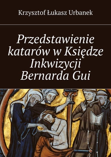 Przedstawienie katarów w Księdze Inkwizycji Bernarda Gui Urbanek Krzysztof
