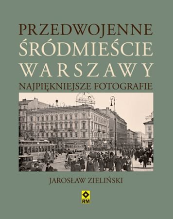 Przedwojenne śródmieście Warszawy. Najpiękniejsze fotografie Zieliński Jarosław