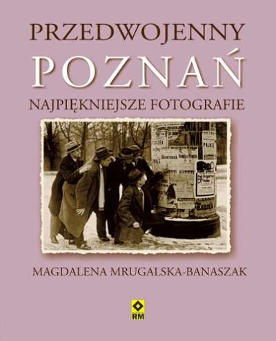Przedwojenny Poznań. Najpiękniejsze fotografie Mrugalska-Banaszak Magdalena