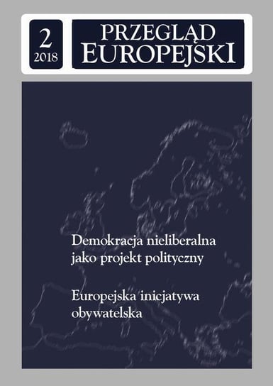 Przegląd Europejski 2018/2. Demokracja nieliberalna jako projekt polityczny. Europejska inicjatywa obywatelska Wojtaszczyk Konstanty Adam