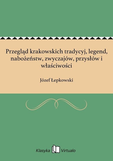 Przegląd krakowskich tradycyj, legend, nabożeństw, zwyczajów, przysłów i właściwości Łepkowski Józef
