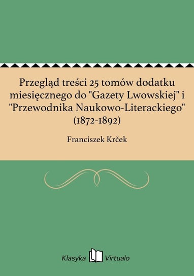 Przegląd treści 25 tomów dodatku miesięcznego do "Gazety Lwowskiej" i "Przewodnika Naukowo-Literackiego" (1872-1892) Krcek Franciszek