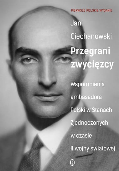 Przegrani zwycięzcy. Wspomnienia ambasadora Polski w Stanach Zjednoczonych w czasie II wojny światowej Ciechanowski Jan