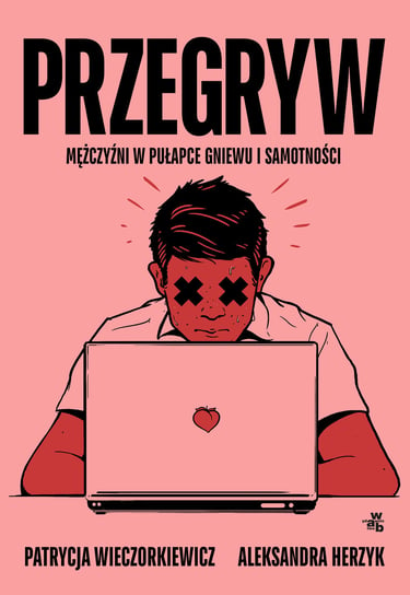 Przegryw. Mężczyźni w pułapce gniewu i samotności Wieczorkiewicz Patrycja, Aleksandra Herzyk