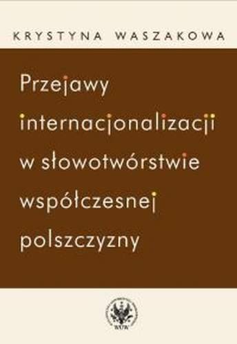 Przejawy internacjonalizacji w słowotwórstwie współczesnej polszczyzny Waszakowa Krystyna