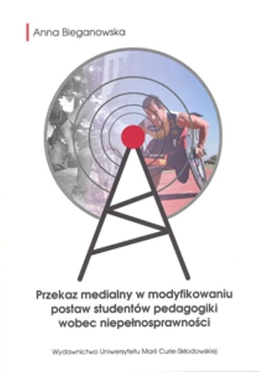 Przekaz medialny w modyfikowaniu postaw studentów pedagogiki wobec niepełnosprawności Bieganowska Anna
