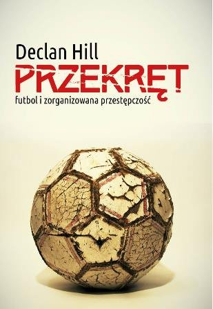 Przekręt. Futbol i zorganizowana przestępczość Hill Declan