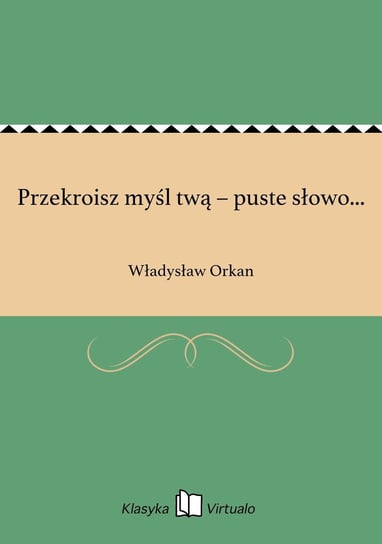 Przekroisz myśl twą – puste słowo... Orkan Władysław