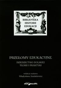 Przełomy edukacyjne. Dziedzictwo polskiej teorii i praktyki. Biblioteka historii edukacji Opracowanie zbiorowe