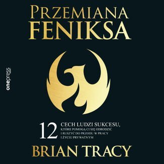 Przemiana Feniksa. 12 cech ludzi sukcesu, które pomogą Ci się odrodzić i ruszyć do przodu w pracy i życiu prywatnym Tracy Brian