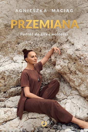 Przemiana. Podróż do siły i wolności Maciąg Agnieszka