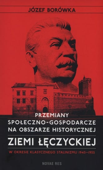 Przemiany społeczno-gospodarcze na obszarze historycznej ziemi łęczyckiej w okresie klasycznego stalinizmu 1945-1955 Borówka Józef