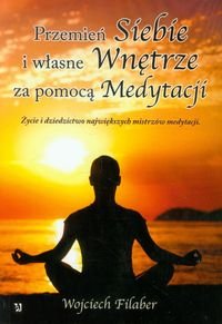 Przemień siebie i własne wnętrze za pomocą medytacji Filaber Wojciech