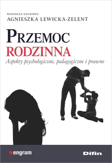 Przemoc rodzinna. Aspekty psychologiczne, pedagogiczne i prawne Lewicka-Zelent Agnieszka