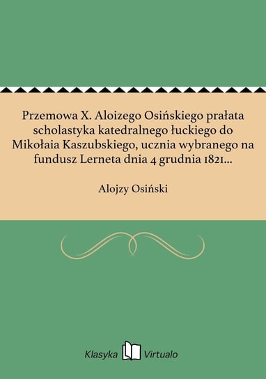 Przemowa X. Aloizego Osińskiego prałata scholastyka katedralnego łuckiego do Mikołaia Kaszubskiego, ucznia wybranego na fundusz Lerneta dnia 4 grudnia 1821 w Krzemieńcu. Osiński Alojzy