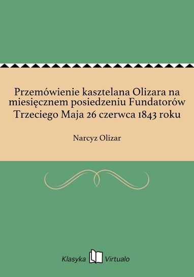 Przemówienie kasztelana Olizara na miesięcznem posiedzeniu Fundatorów Trzeciego Maja 26 czerwca 1843 roku Olizar Narcyz