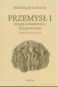 Przemysł I. Książę suwerennej Wielkopolski 1220/1221-1257 Nowacki Bronisław