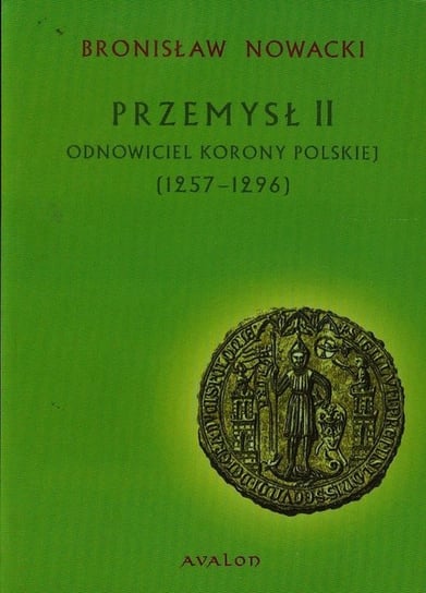 Przemysł II. Odnowiciel korony Polskiej 1257-1296 Nowacki Bronisław