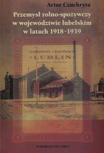 Przemysł Rolno - Spożywczy w Województwie Lubelskim w Latach 1918 - 1939 Czuchryta Artur