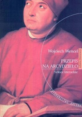 Przepis na Arcydzieło. Szkice Literackie Wencel Wojciech