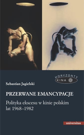 Przerwane emancypacje. Polityka ekscesu w kinie polskim lat 1968-1982 Jagielski Sebastian