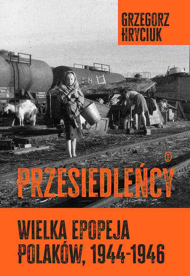 Przesiedleńcy. Wielka epopeja Polaków (1944-1946) Hryciuk Grzegorz