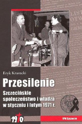 Przesilenie. Szczecińskie Społeczeństwo i Władza w Styczniu i Lutym 1971 r Krasucki Eryk