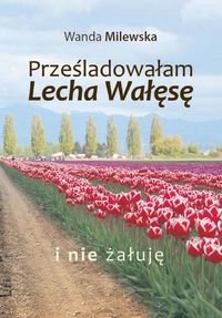 Prześladowałam Lecha Wałęsę i nie żałuję Milewska Wanda