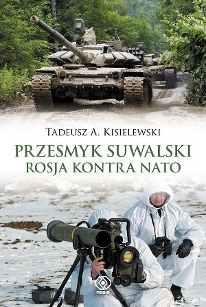 Przesmyk suwalski. Rosja kontra NATO Kisielewski Tadeusz A.