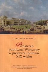 Przestrzeń publiczna Warszawy w pierwszej połowie XIX wieku Łupienko Aleksander